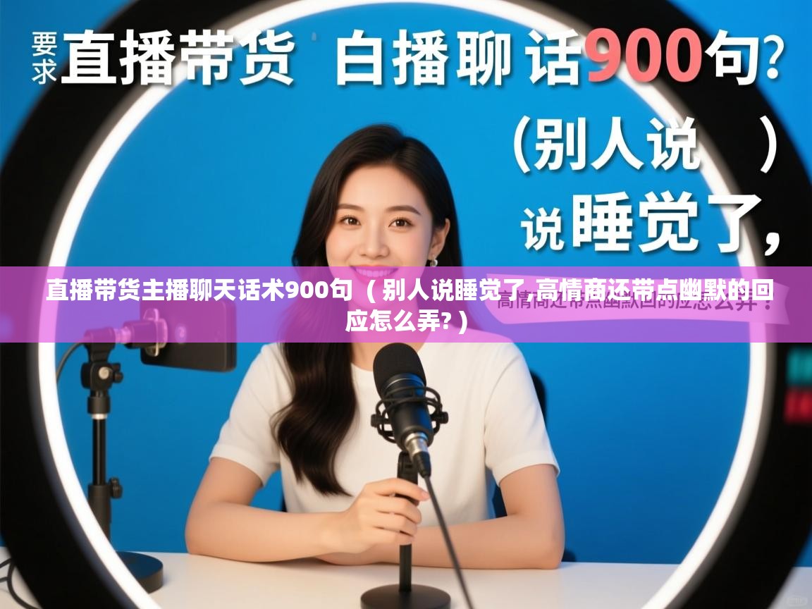  直播带货主播聊天话术900句  ( 别人说睡觉了,高情商还带点幽默的回应怎么弄? )