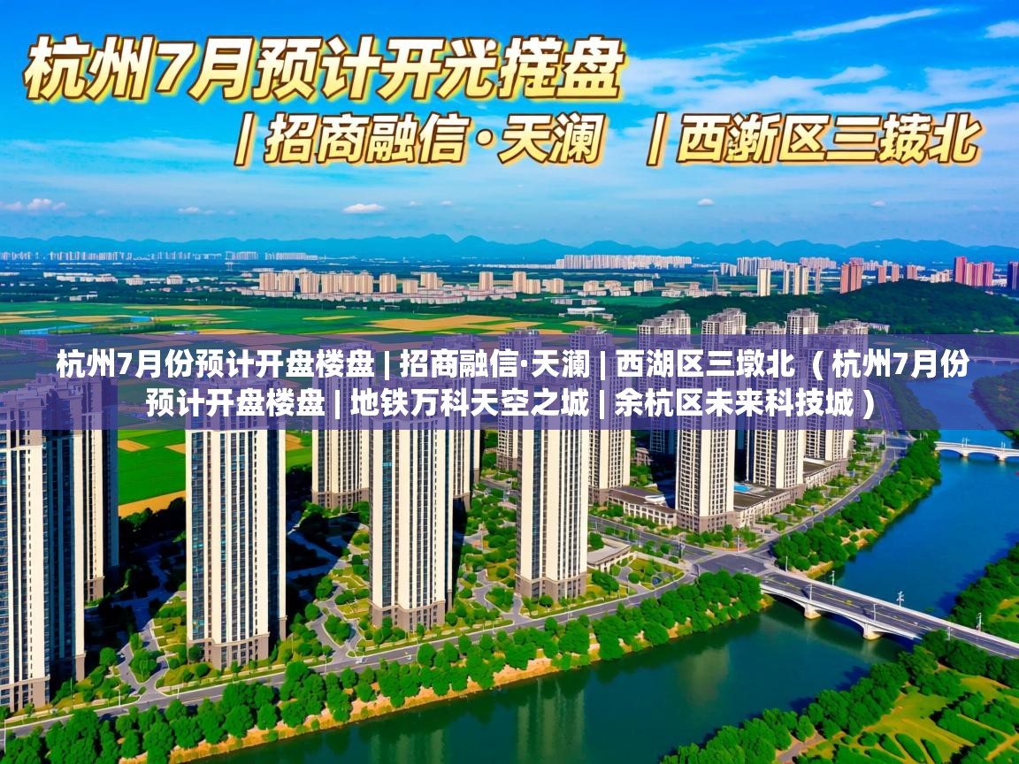  杭州7月份预计开盘楼盘 | 招商融信·天澜 | 西湖区三墩北  ( 杭州7月份预计开盘楼盘 | 地铁万科天空之城 | 余杭区未来科技城 )