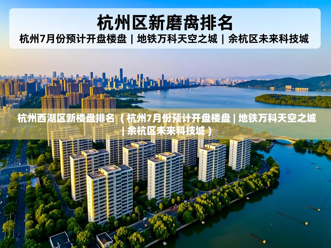  杭州西湖区新楼盘排名  ( 杭州7月份预计开盘楼盘 | 地铁万科天空之城 | 余杭区未来科技城 )