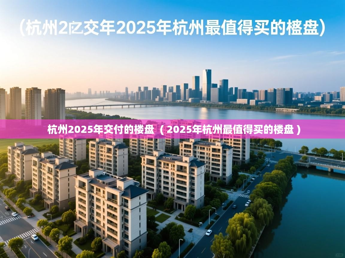 杭州2025年交付的楼盘  ( 2025年杭州最值得买的楼盘 )