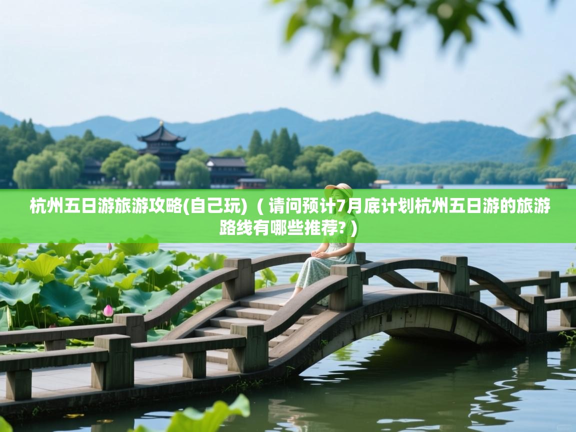  杭州五日游旅游攻略(自己玩)  ( 请问预计7月底计划杭州五日游的旅游路线有哪些推荐? )