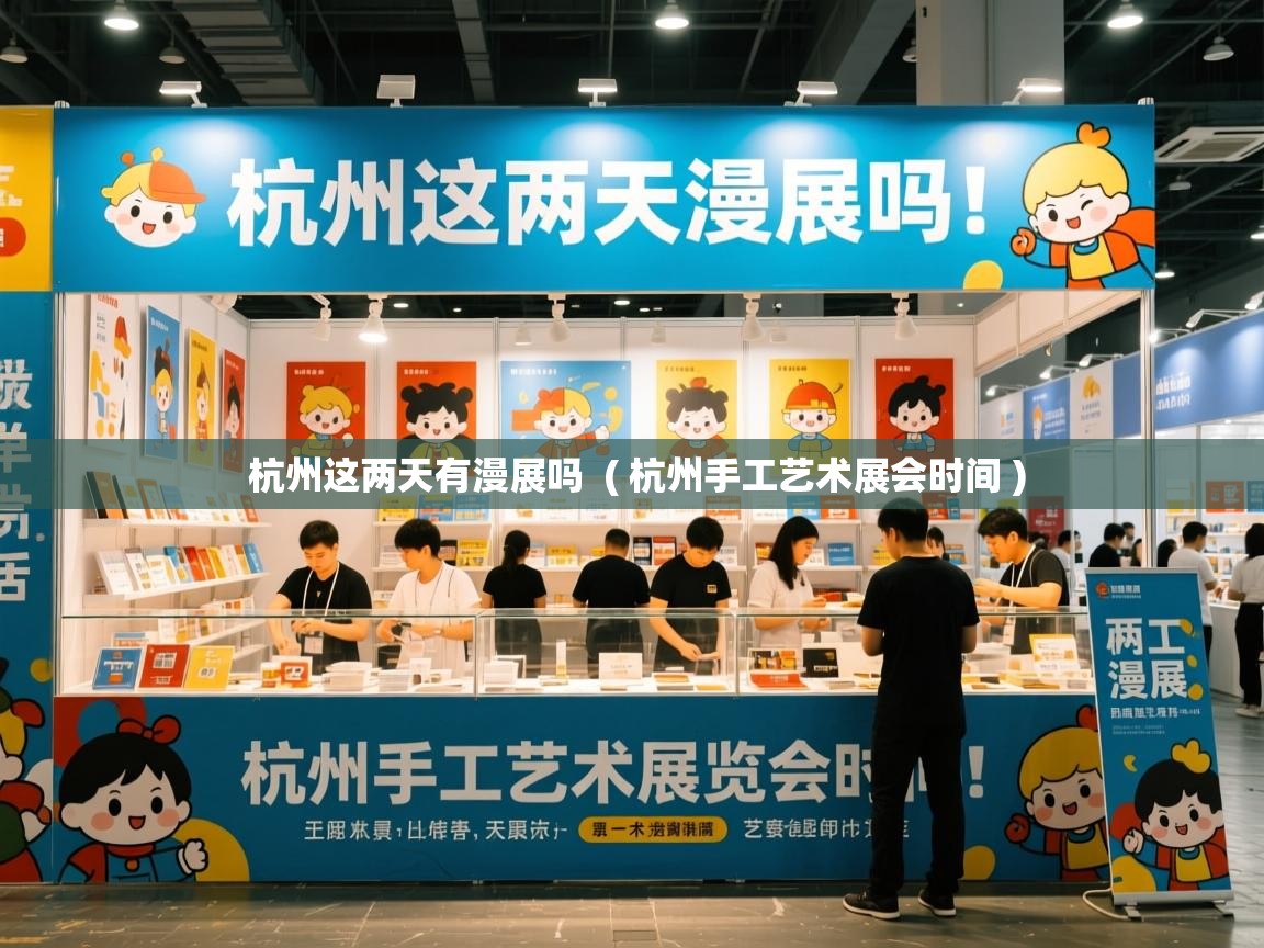  杭州这两天有漫展吗  ( 杭州手工艺术展会时间 )