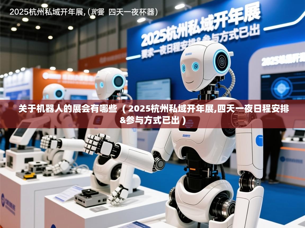  关于机器人的展会有哪些  ( 2025杭州私域开年展,四天一夜日程安排&参与方式已出 )