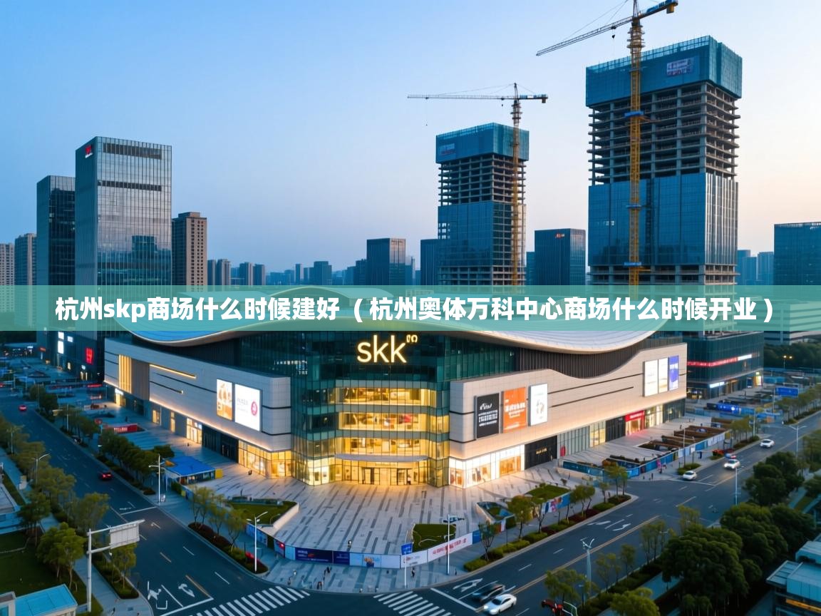  杭州skp商场什么时候建好  ( 杭州奥体万科中心商场什么时候开业 )