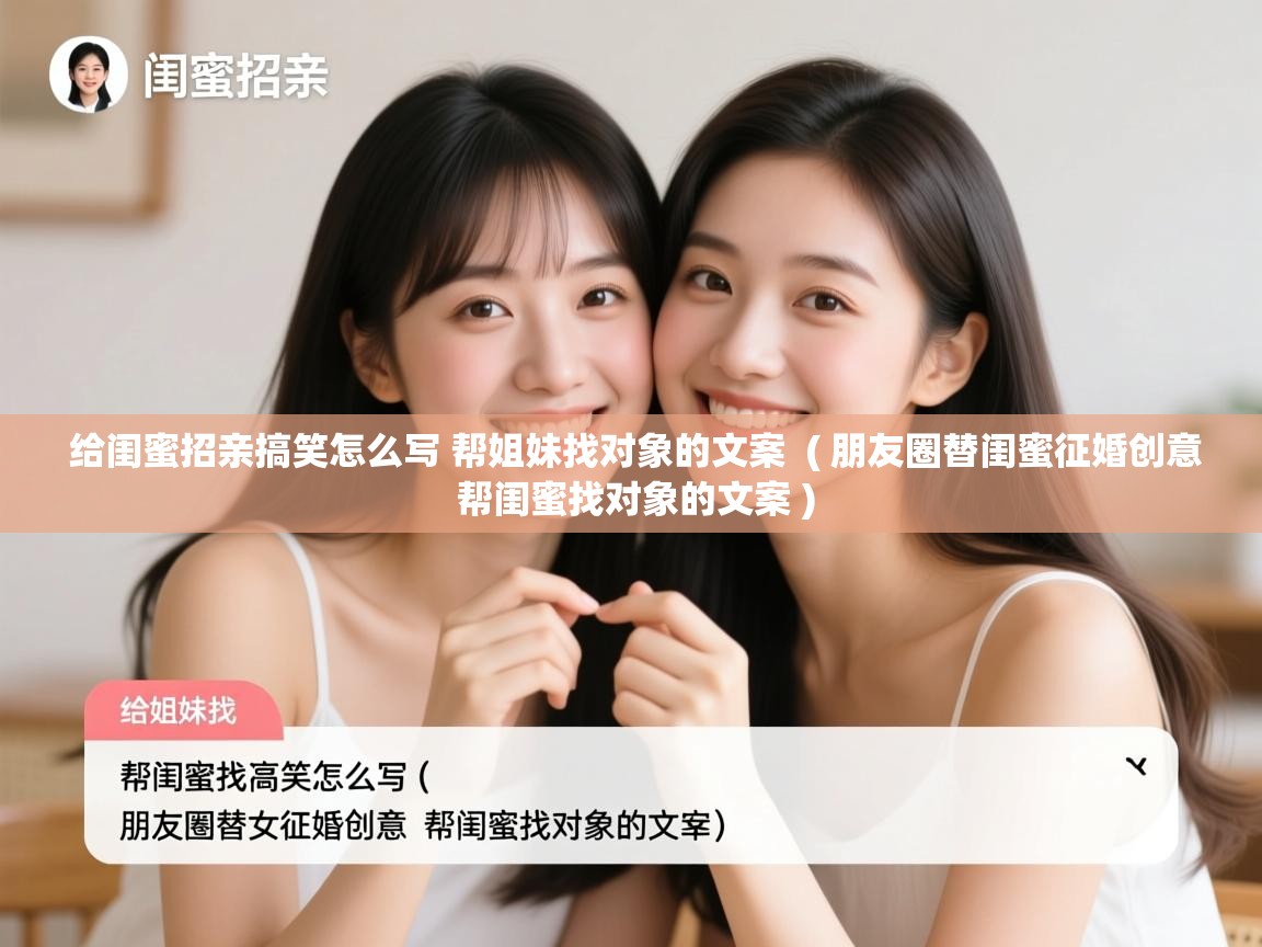  给闺蜜招亲搞笑怎么写 帮姐妹找对象的文案  ( 朋友圈替闺蜜征婚创意 帮闺蜜找对象的文案 )