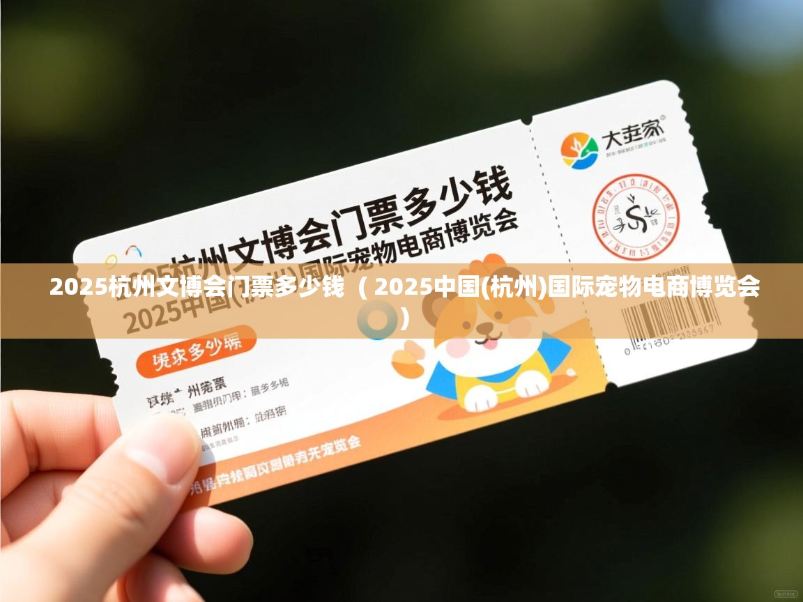  2025杭州文博会门票多少钱  ( 2025中国(杭州)国际宠物电商博览会 )