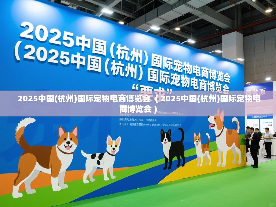  2025中国(杭州)国际宠物电商博览会  ( 2025中国(杭州)国际宠物电商博览会 )