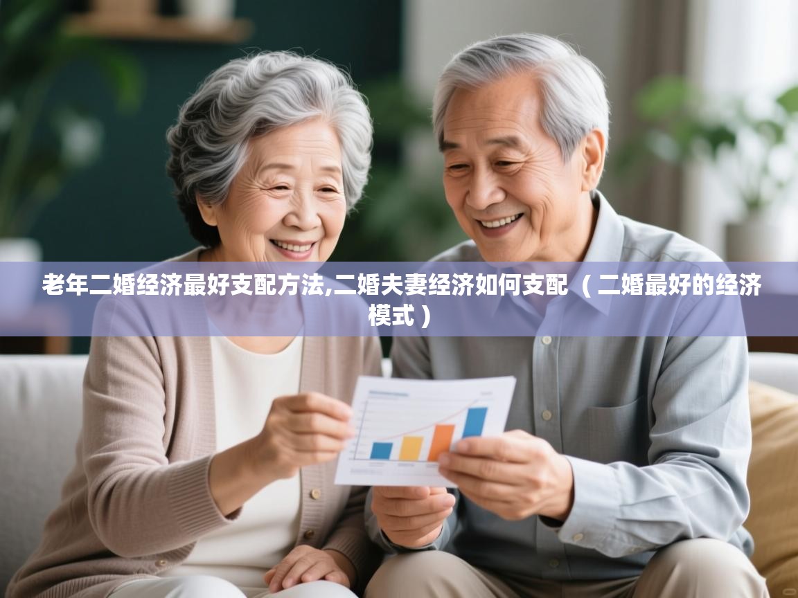 老年二婚经济最好支配方法,二婚夫妻经济如何支配 ( 二婚最好的经济模式 ) 老年二婚经济最好支配方法,二婚夫妻经济如何支配 ( 二婚最好的经济模式 )