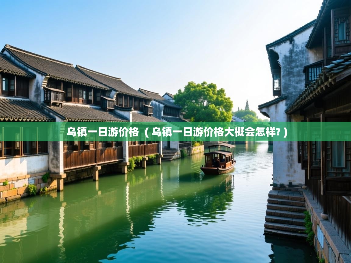  乌镇一日游价格  ( 乌镇一日游价格大概会怎样? )