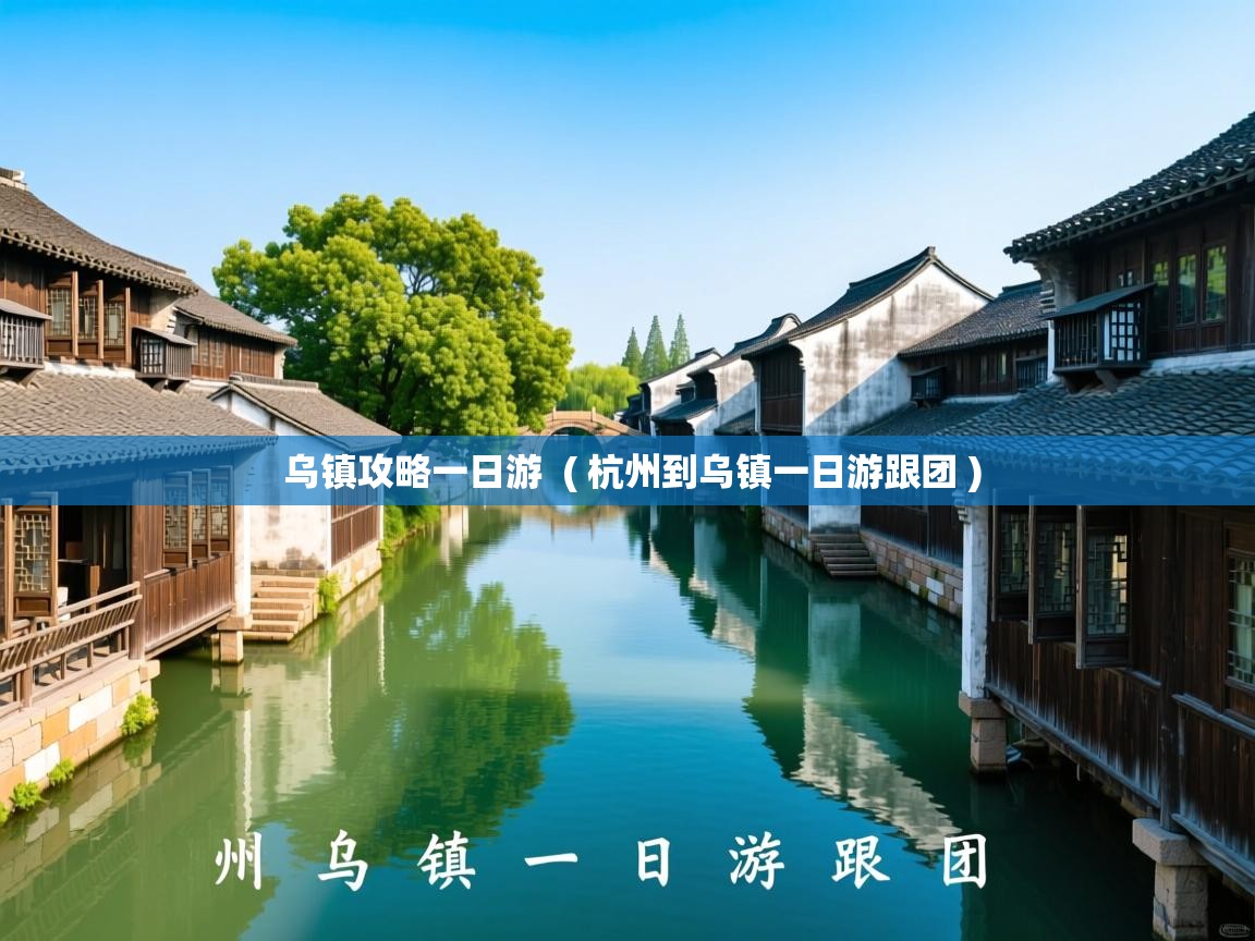  乌镇攻略一日游  ( 杭州到乌镇一日游跟团 )