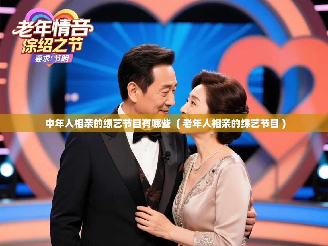  中年人相亲的综艺节目有哪些  ( 老年人相亲的综艺节目 )