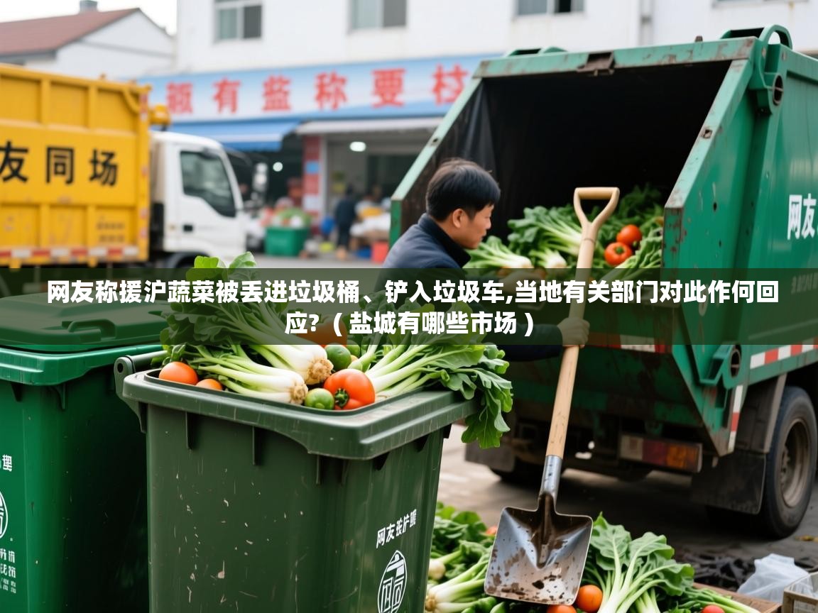  网友称援沪蔬菜被丢进垃圾桶、铲入垃圾车,当地有关部门对此作何回应?  ( 盐城有哪些市场 )