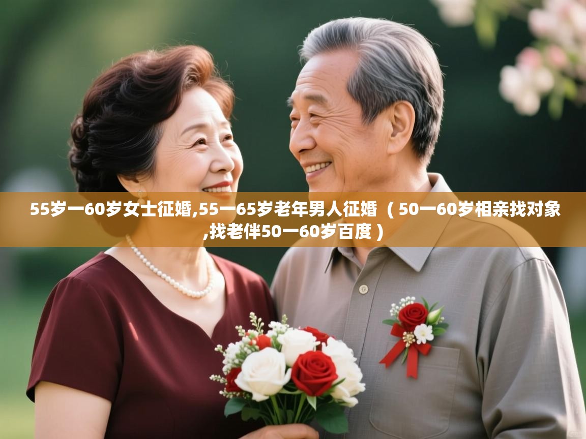  55岁一60岁女士征婚,55一65岁老年男人征婚  ( 50一60岁相亲找对象,找老伴50一60岁百度 )