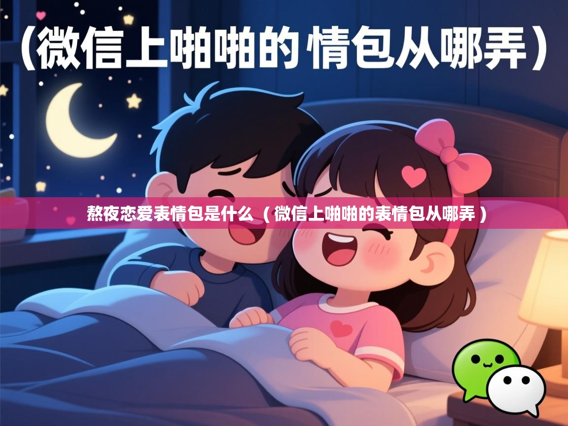  熬夜恋爱表情包是什么  ( 微信上啪啪的表情包从哪弄 )