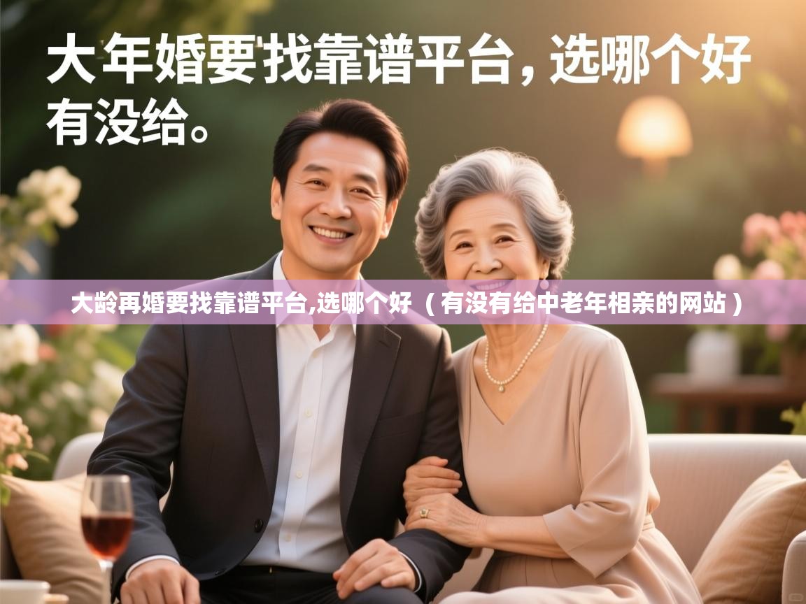  大龄再婚要找靠谱平台,选哪个好  ( 有没有给中老年相亲的网站 )