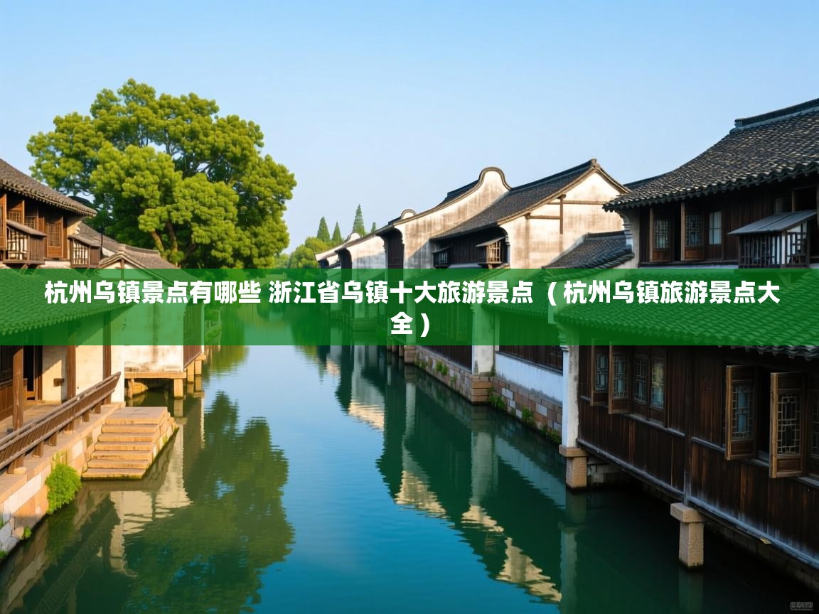  杭州乌镇景点有哪些 浙江省乌镇十大旅游景点  ( 杭州乌镇旅游景点大全 )