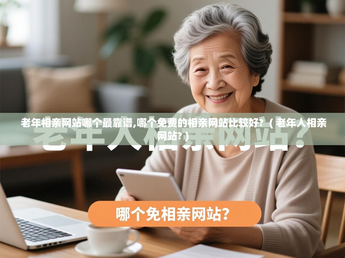  老年相亲网站哪个最靠谱,哪个免费的相亲网站比较好?  ( 老年人相亲网站? )
