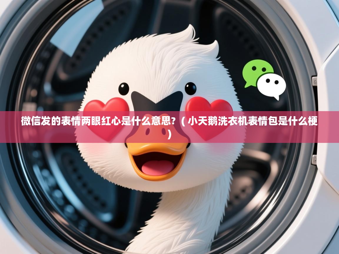  微信发的表情两眼红心是什么意思?  ( 小天鹅洗衣机表情包是什么梗 )