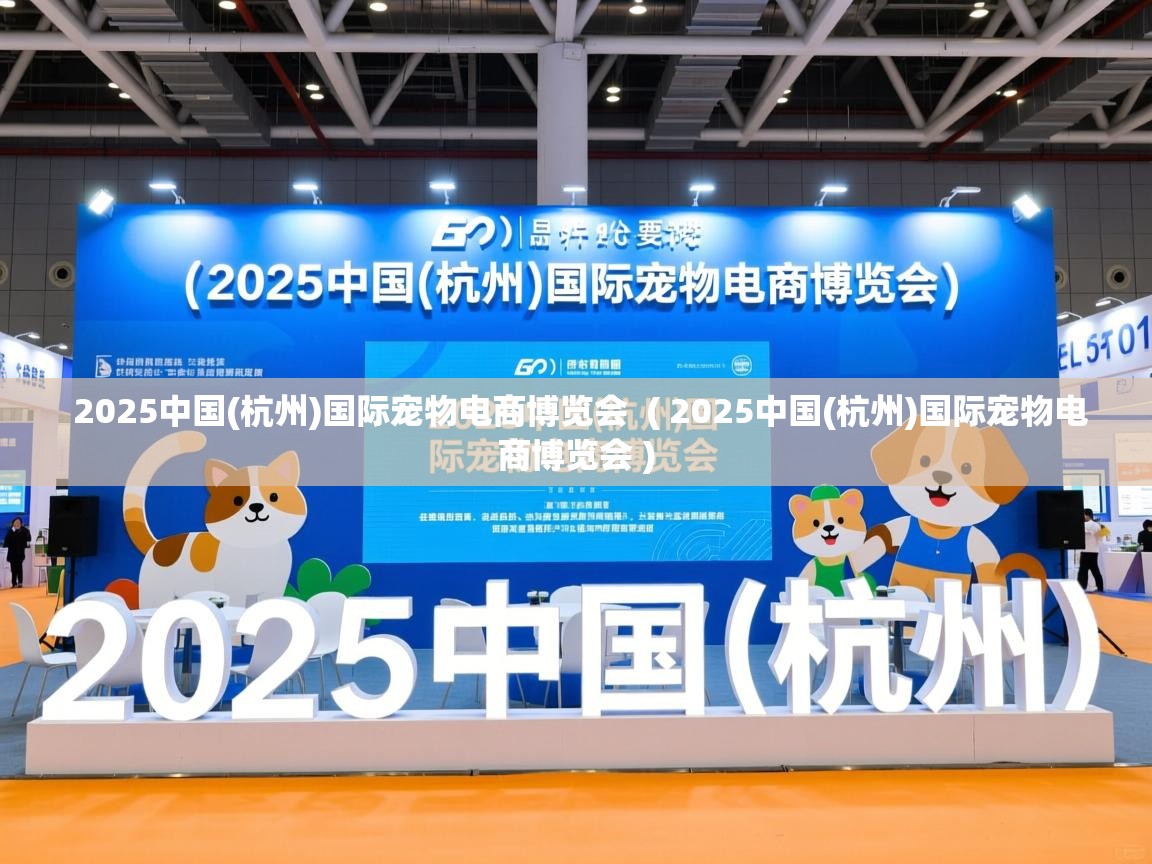 2025中国(杭州)国际宠物电商博览会 ( 2025中国(杭州)国际宠物电商博览会 ) 2025中国(杭州)国际宠物电商博览会 ( 2025中国(杭州)国际宠物电商博览会 )