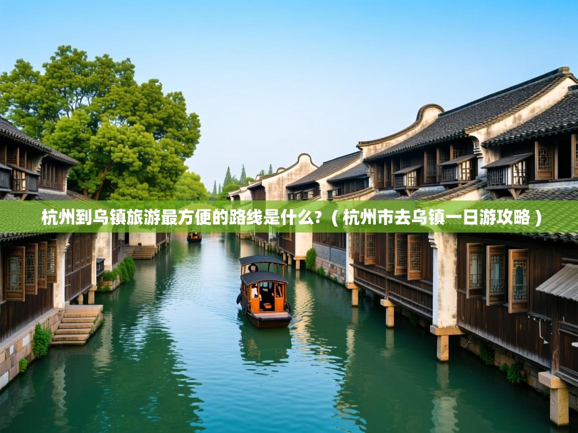  杭州到乌镇旅游最方便的路线是什么?  ( 杭州市去乌镇一日游攻略 )