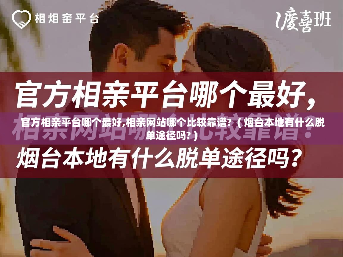  官方相亲平台哪个最好,相亲网站哪个比较靠谱?  ( 烟台本地有什么脱单途径吗? )