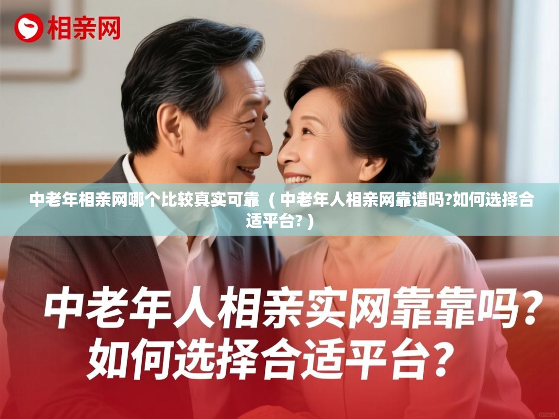  中老年相亲网哪个比较真实可靠  ( 中老年人相亲网靠谱吗?如何选择合适平台? )