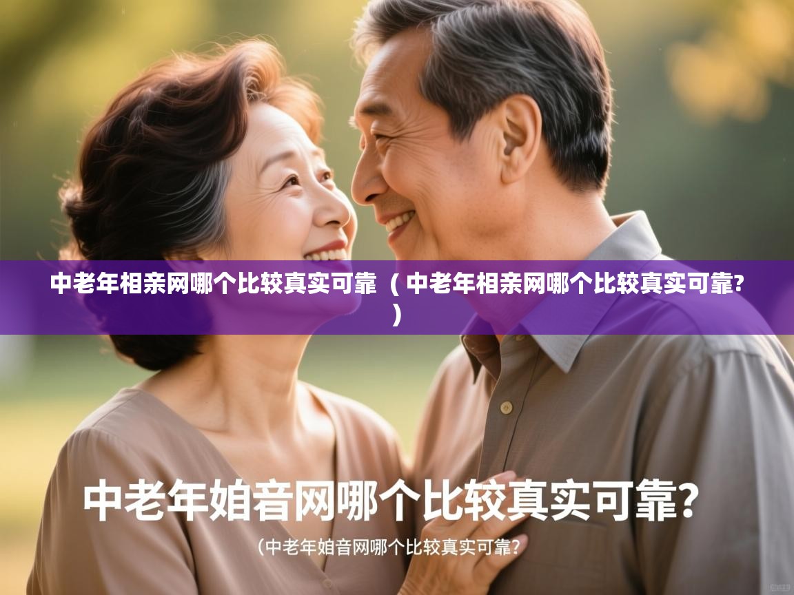  中老年相亲网哪个比较真实可靠  ( 中老年相亲网哪个比较真实可靠? )
