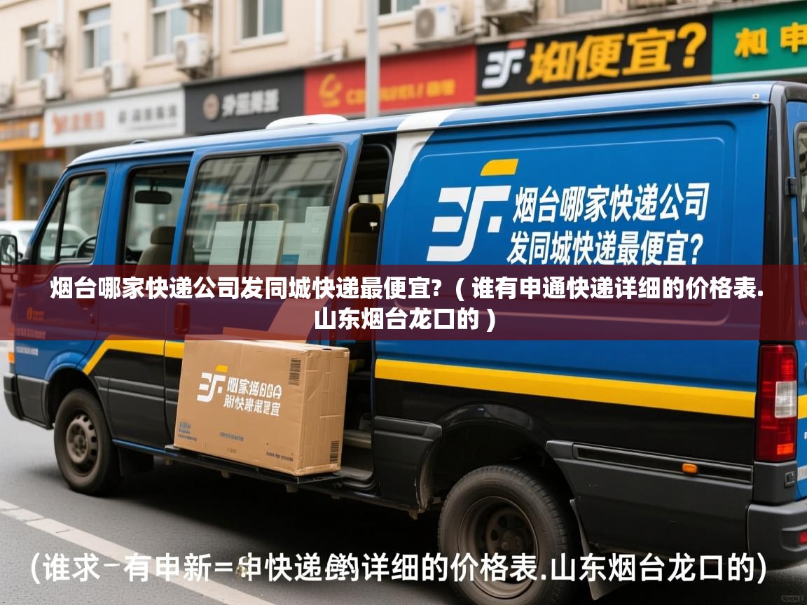  烟台哪家快递公司发同城快递最便宜?  ( 谁有申通快递详细的价格表.山东烟台龙口的 )
