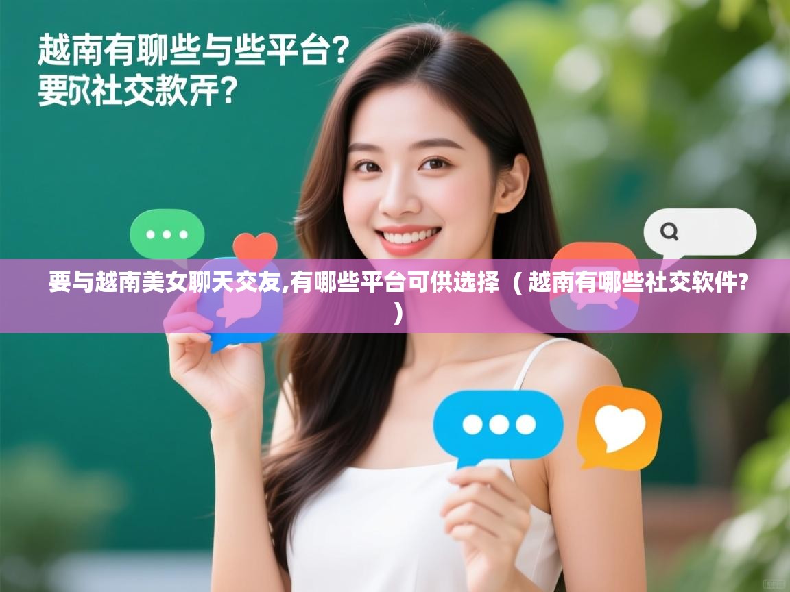  要与越南美女聊天交友,有哪些平台可供选择  ( 越南有哪些社交软件? )