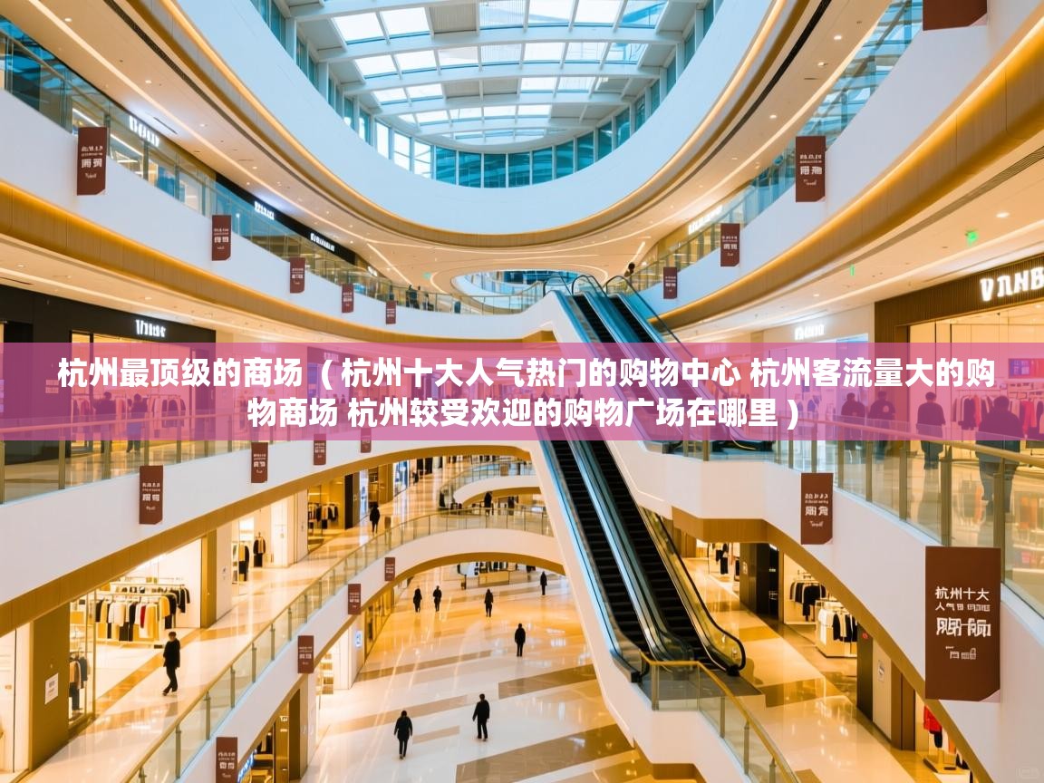  杭州最顶级的商场  ( 杭州十大人气热门的购物中心 杭州客流量大的购物商场 杭州较受欢迎的购物广场在哪里 )