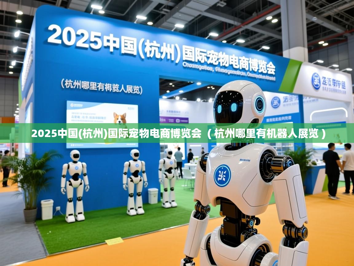 2025中国(杭州)国际宠物电商博览会 ( 杭州哪里有机器人展览 ) 2025中国(杭州)国际宠物电商博览会 ( 杭州哪里有机器人展览 )