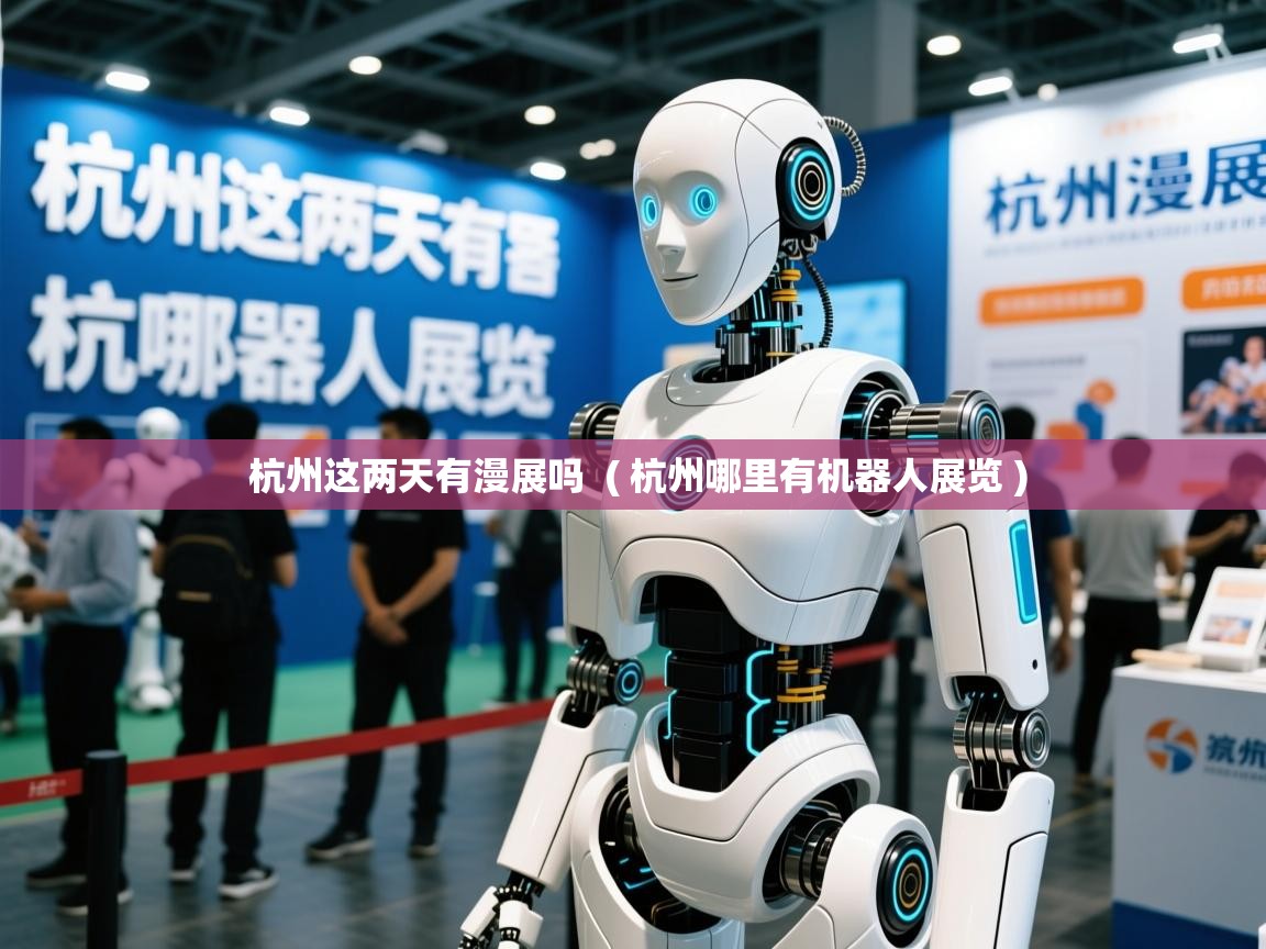  杭州这两天有漫展吗  ( 杭州哪里有机器人展览 )
