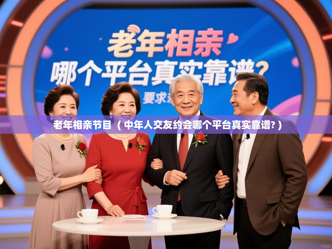  老年相亲节目  ( 中年人交友约会哪个平台真实靠谱? )