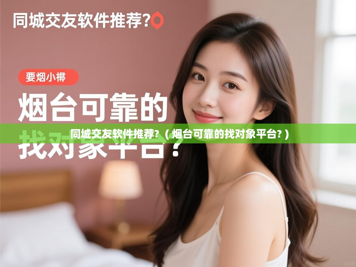  同城交友软件推荐?  ( 烟台可靠的找对象平台? )