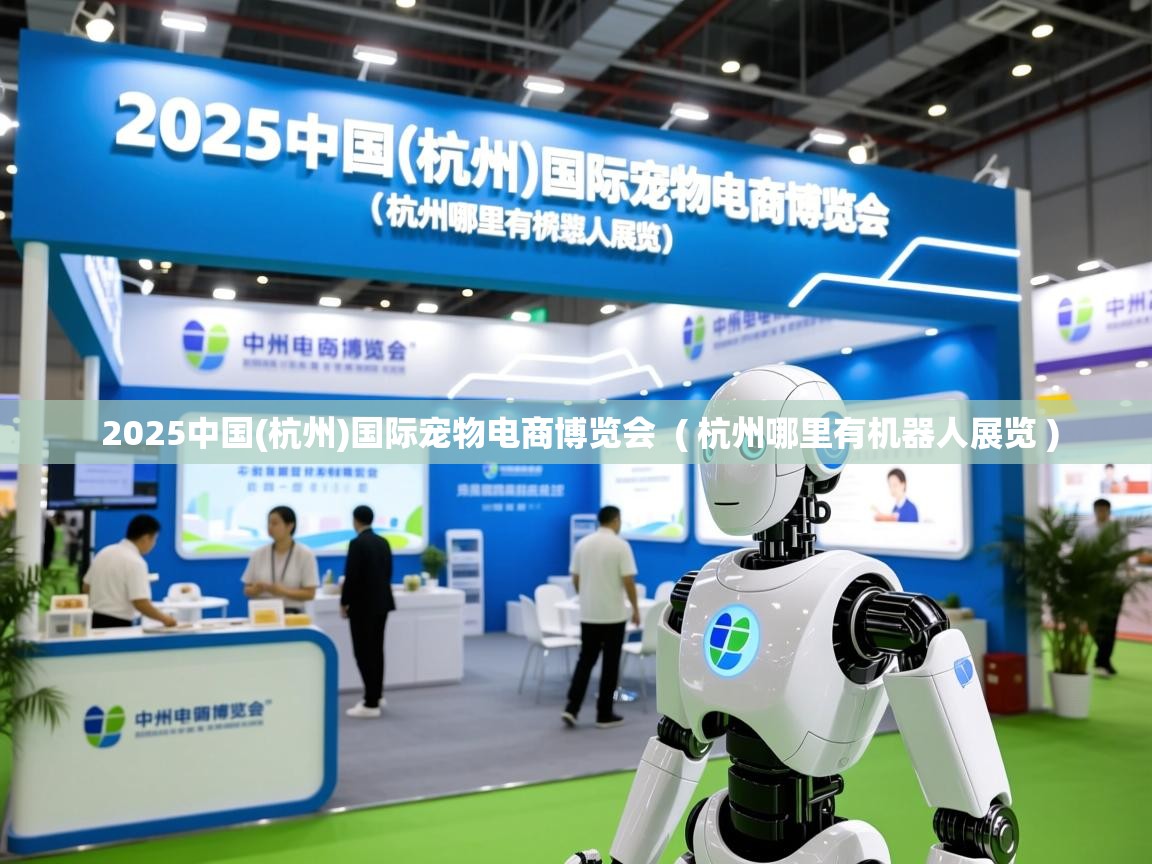 2025中国(杭州)国际宠物电商博览会 ( 杭州哪里有机器人展览 ) 2025中国(杭州)国际宠物电商博览会 ( 杭州哪里有机器人展览 )