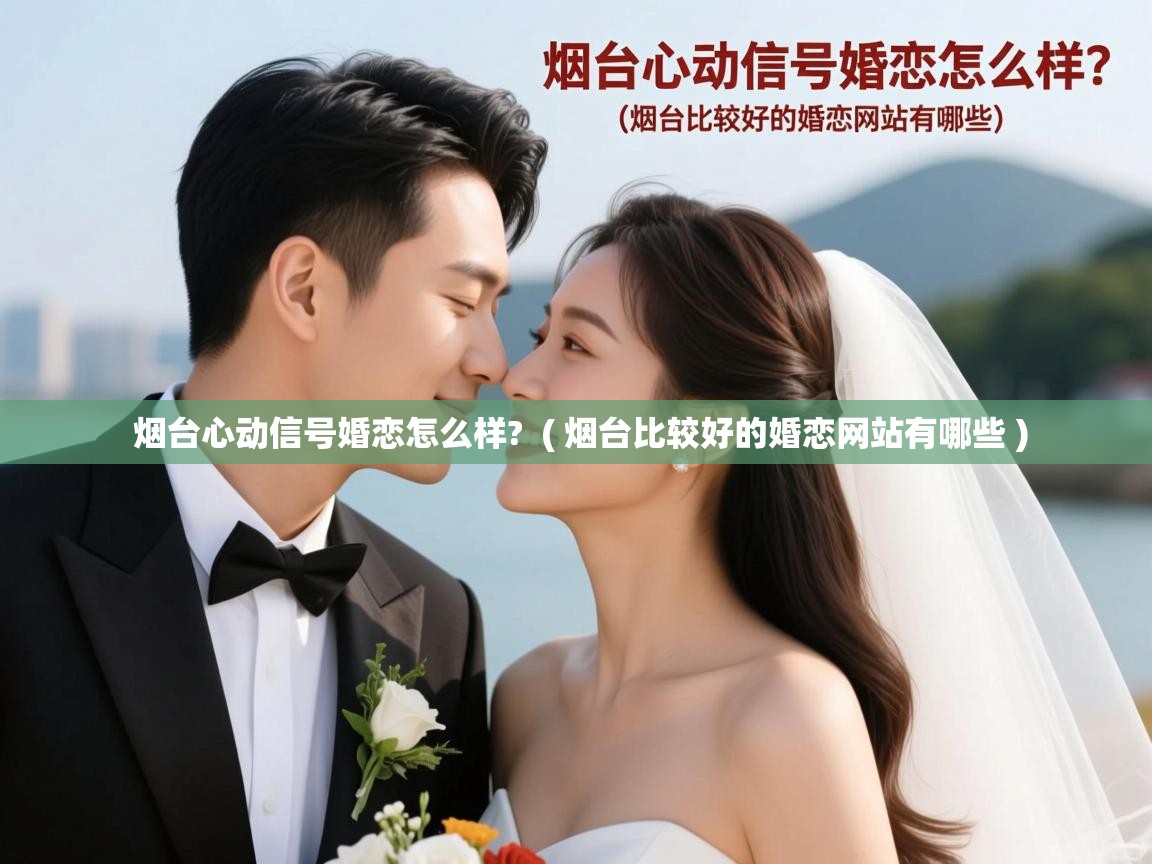  烟台心动信号婚恋怎么样?  ( 烟台比较好的婚恋网站有哪些 )