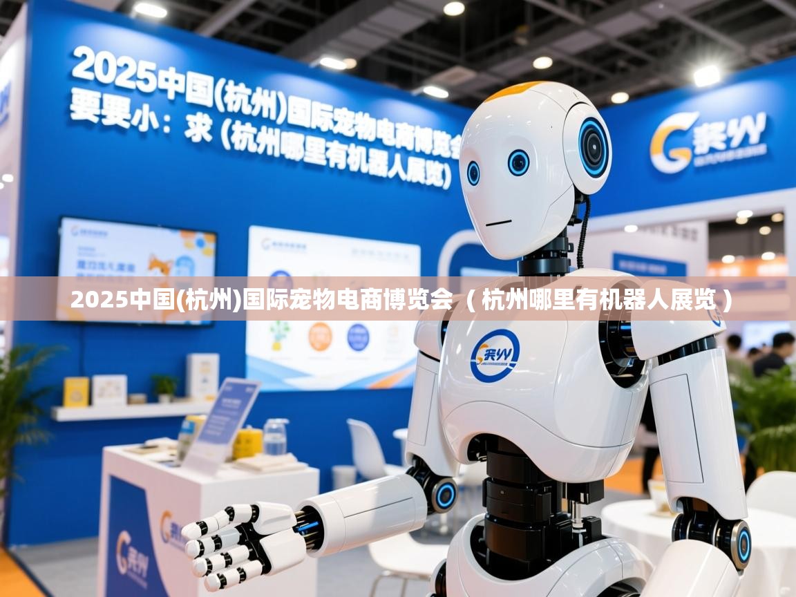  2025中国(杭州)国际宠物电商博览会  ( 杭州哪里有机器人展览 )