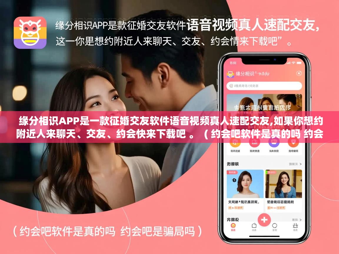  缘分相识APP是一款征婚交友软件语音视频真人速配交友,如果你想约附近人来聊天、交友、约会快来下载吧 。  ( 约会吧软件是真的吗 约会吧是骗局吗 )