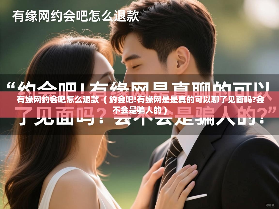  有缘网约会吧怎么退款  ( 约会吧!有缘网是是真的可以聊了见面吗?会不会是骗人的 )