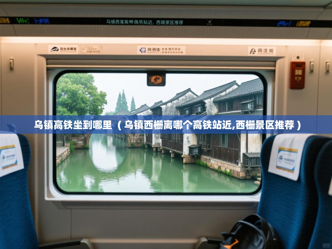  乌镇高铁坐到哪里  ( 乌镇西栅离哪个高铁站近,西栅景区推荐 )