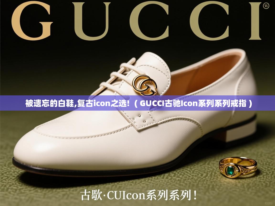  被遗忘的白鞋,复古icon之选!  ( GUCCI古驰Icon系列系列戒指 )
