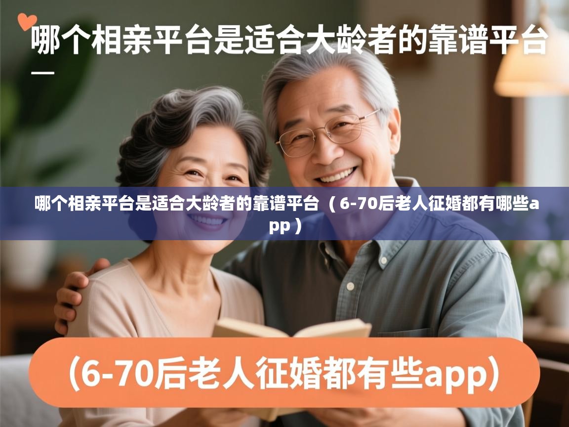 哪个相亲平台是适合大龄者的靠谱平台 ( 6-70后老人征婚都有哪些app ) 哪个相亲平台是适合大龄者的靠谱平台 ( 6-70后老人征婚都有哪些app )