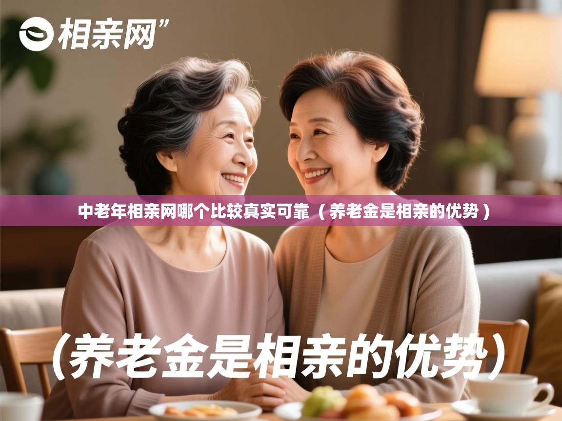  中老年相亲网哪个比较真实可靠  ( 养老金是相亲的优势 )