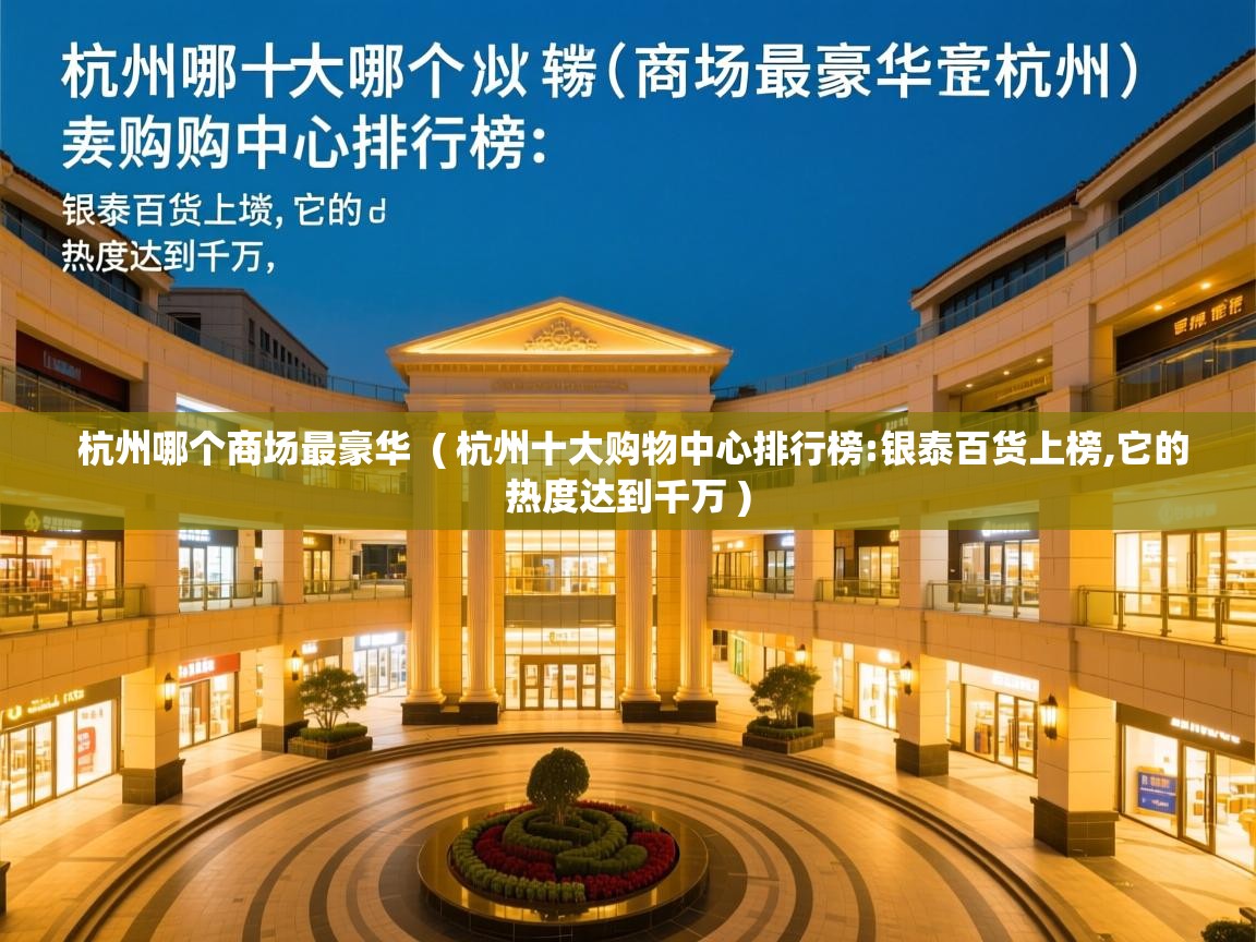  杭州哪个商场最豪华  ( 杭州十大购物中心排行榜:银泰百货上榜,它的热度达到千万 )