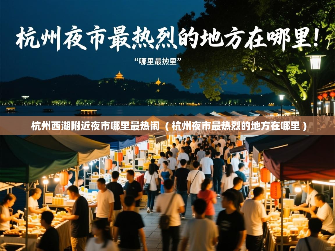  杭州西湖附近夜市哪里最热闹  ( 杭州夜市最热烈的地方在哪里 )
