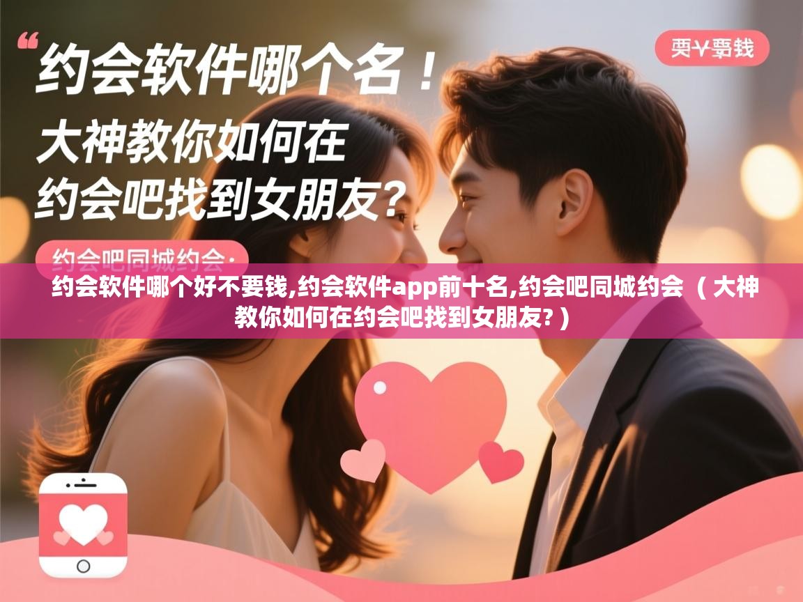  约会软件哪个好不要钱,约会软件app前十名,约会吧同城约会  ( 大神教你如何在约会吧找到女朋友? )