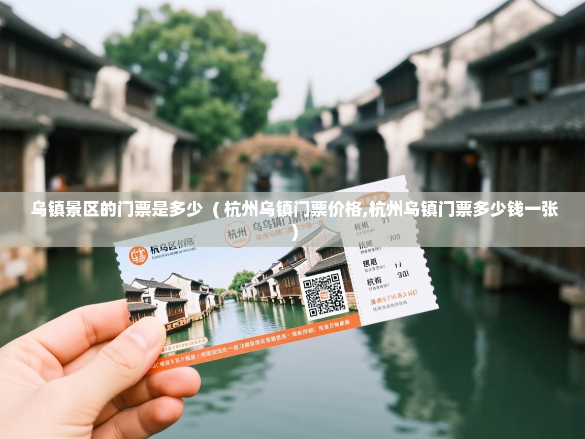  乌镇景区的门票是多少  ( 杭州乌镇门票价格,杭州乌镇门票多少钱一张 )
