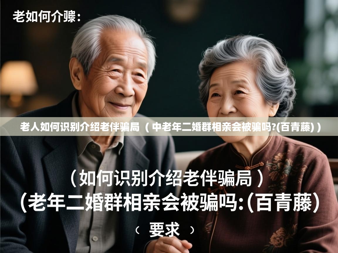  老人如何识别介绍老伴骗局  ( 中老年二婚群相亲会被骗吗?(百青藤) )
