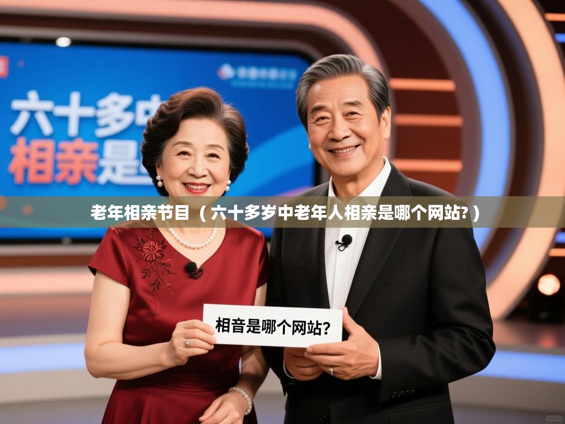  老年相亲节目  ( 六十多岁中老年人相亲是哪个网站? )