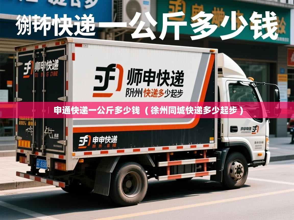 申通快递一公斤多少钱 ( 徐州同城快递多少起步 ) 申通快递一公斤多少钱 ( 徐州同城快递多少起步 )